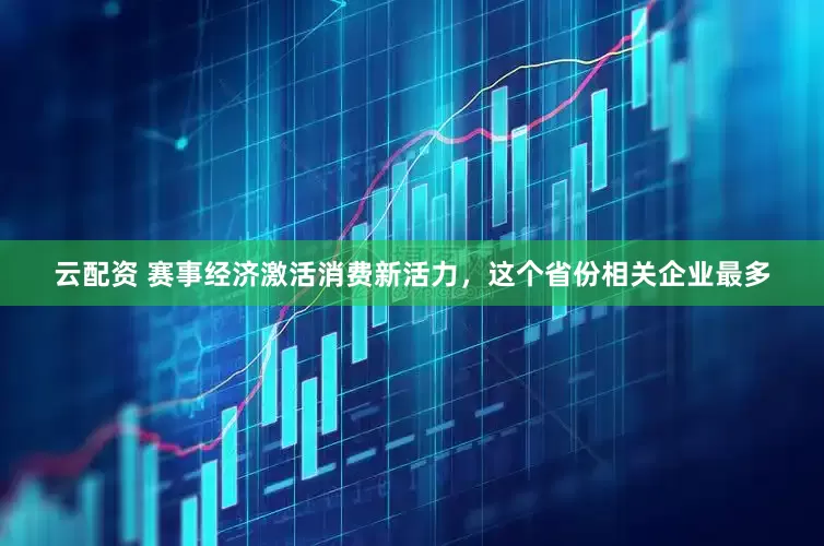 云配资 赛事经济激活消费新活力，这个省份相关企业最多