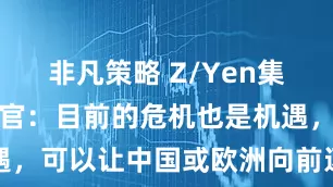 非凡策略 Z/Yen集团首席执行官：目前的危机也是机遇，可以让中国或欧洲向前迈出一大步