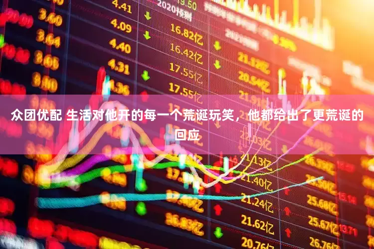 众团优配 生活对他开的每一个荒诞玩笑，他都给出了更荒诞的回应