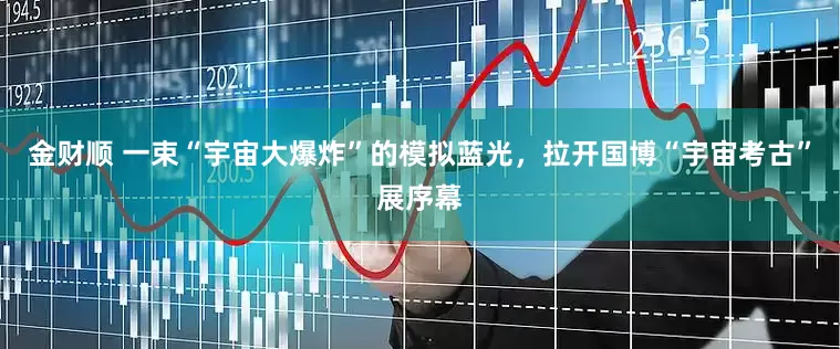 金财顺 一束“宇宙大爆炸”的模拟蓝光，拉开国博“宇宙考古”展序幕