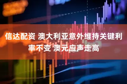 信达配资 澳大利亚意外维持关键利率不变 澳元应声走高