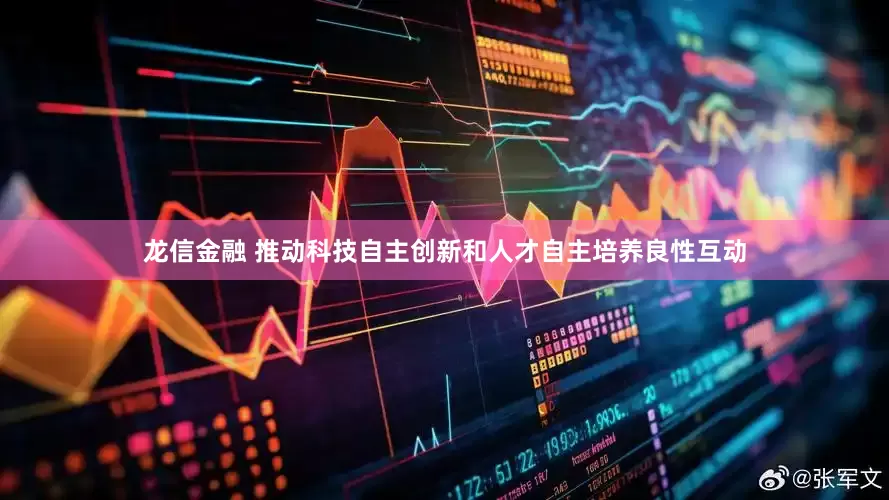 龙信金融 推动科技自主创新和人才自主培养良性互动