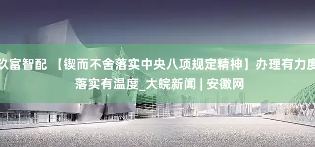 玖富智配 【锲而不舍落实中央八项规定精神】办理有力度 落实有温度_大皖新闻 | 安徽网