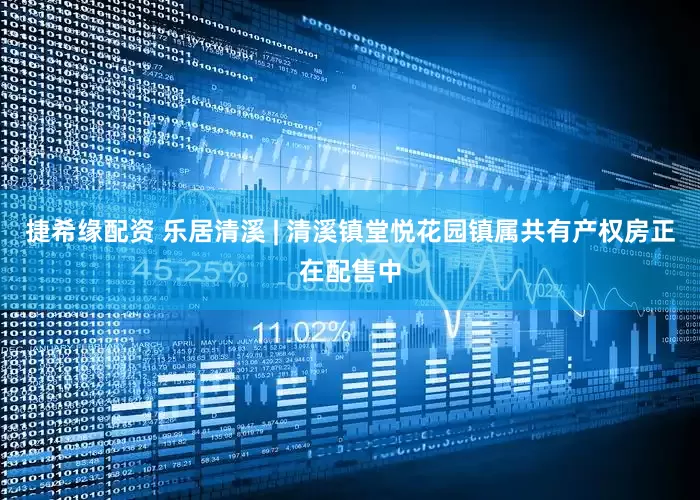 捷希缘配资 乐居清溪 | 清溪镇堂悦花园镇属共有产权房正在配售中