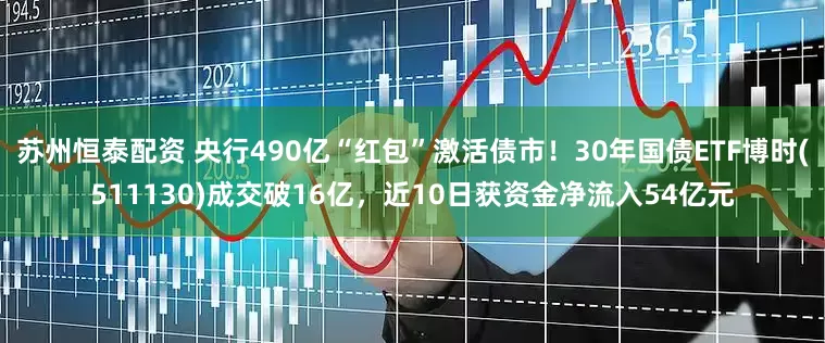 苏州恒泰配资 央行490亿“红包”激活债市！30年国债ETF博时(511130)成交破16亿，近10日获资金净流入54亿元