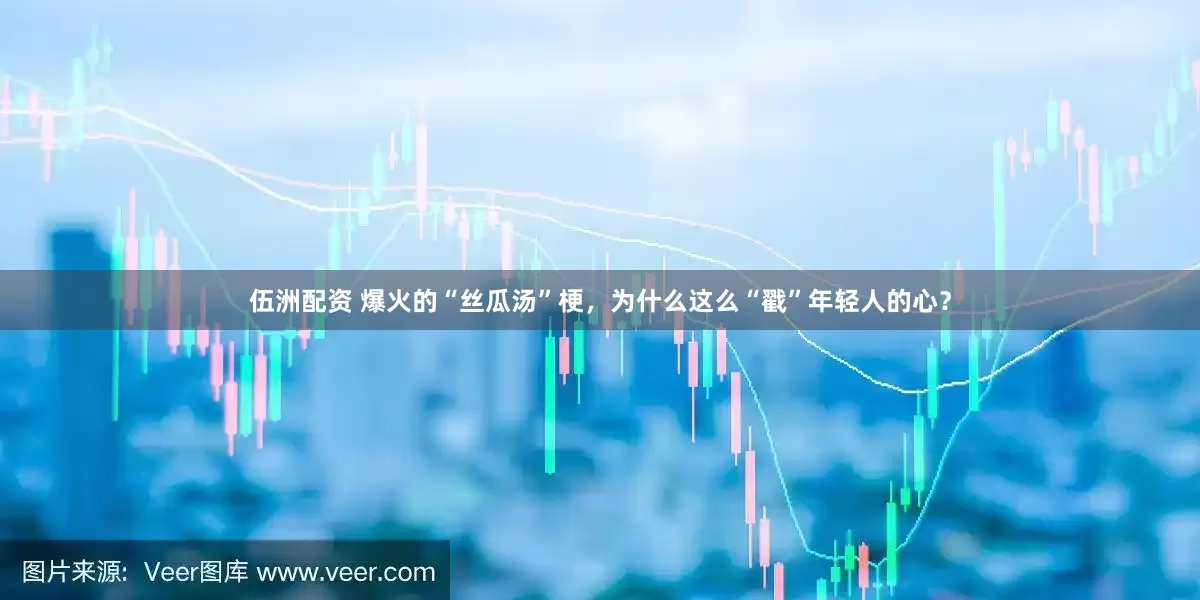 伍洲配资 爆火的“丝瓜汤”梗，为什么这么“戳”年轻人的心？
