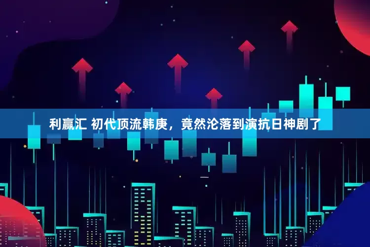 利赢汇 初代顶流韩庚，竟然沦落到演抗日神剧了