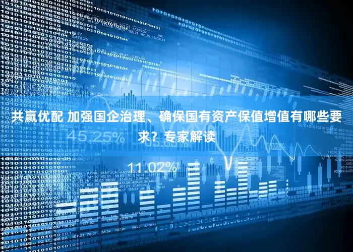 共赢优配 加强国企治理、确保国有资产保值增值有哪些要求？专家解读