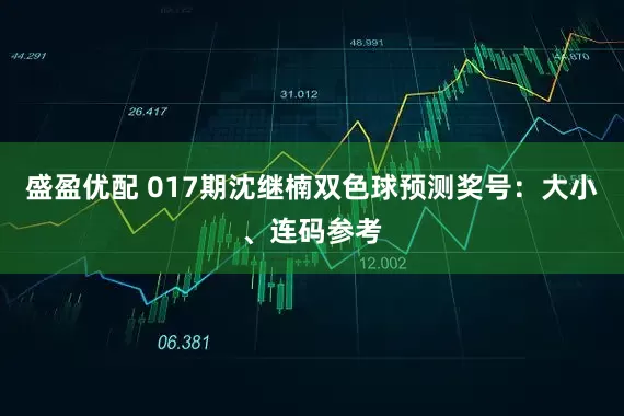 盛盈优配 017期沈继楠双色球预测奖号：大小、连码参考