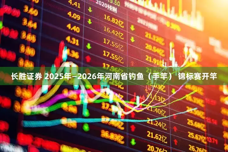 长胜证券 2025年—2026年河南省钓鱼（手竿） 锦标赛开竿