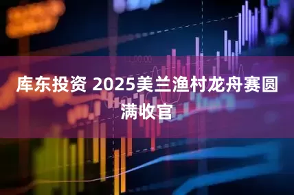 库东投资 2025美兰渔村龙舟赛圆满收官