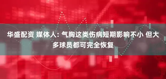 华盛配资 媒体人: 气胸这类伤病短期影响不小 但大多球员都可完全恢复